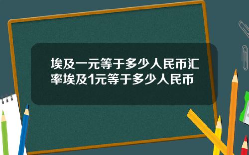 埃及一元等于多少人民币汇率埃及1元等于多少人民币
