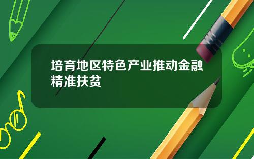 培育地区特色产业推动金融精准扶贫