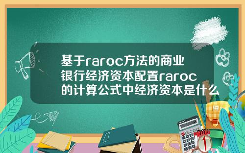 基于raroc方法的商业银行经济资本配置raroc的计算公式中经济资本是什么