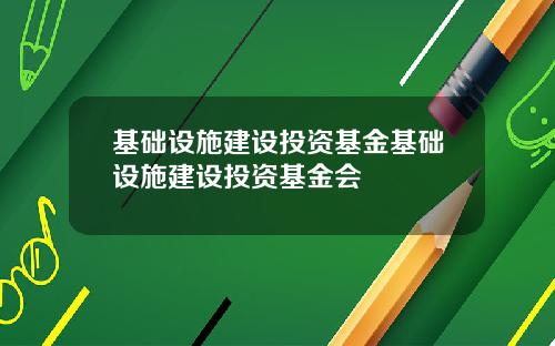基础设施建设投资基金基础设施建设投资基金会