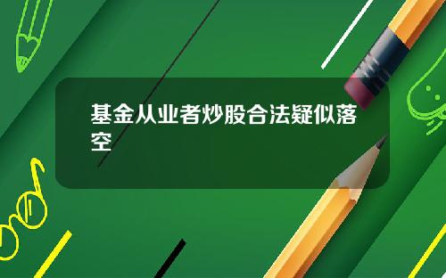 基金从业者炒股合法疑似落空