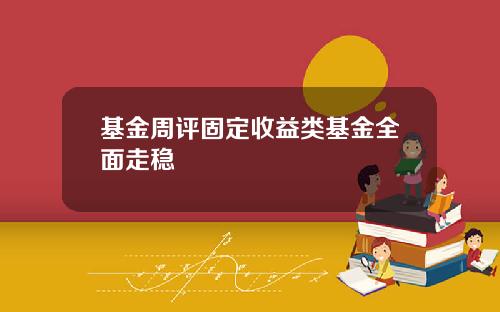 基金周评固定收益类基金全面走稳