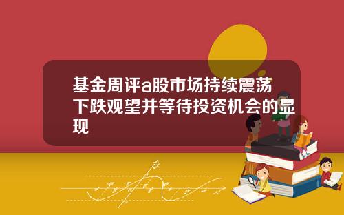 基金周评a股市场持续震荡下跌观望并等待投资机会的显现