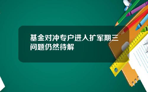 基金对冲专户进入扩军期三问题仍然待解