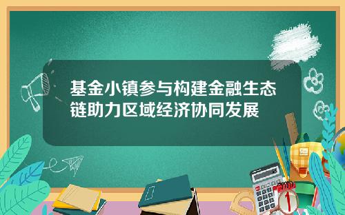 基金小镇参与构建金融生态链助力区域经济协同发展