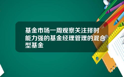 基金市场一周观察关注择时能力强的基金经理管理的混合型基金