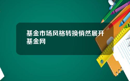 基金市场风格转换悄然展开基金网