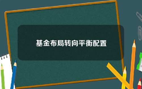 基金布局转向平衡配置