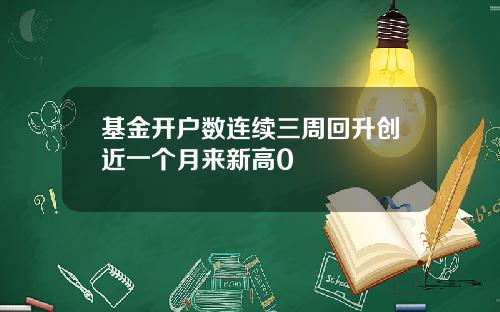 基金开户数连续三周回升创近一个月来新高0