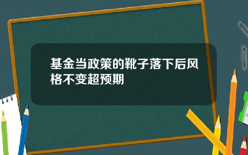 基金当政策的靴子落下后风格不变超预期