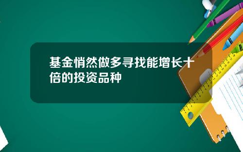 基金悄然做多寻找能增长十倍的投资品种