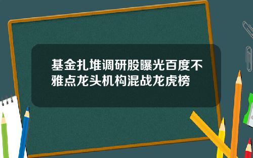 基金扎堆调研股曝光百度不雅点龙头机构混战龙虎榜