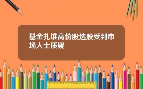 基金扎堆高价股选股受到市场人士质疑