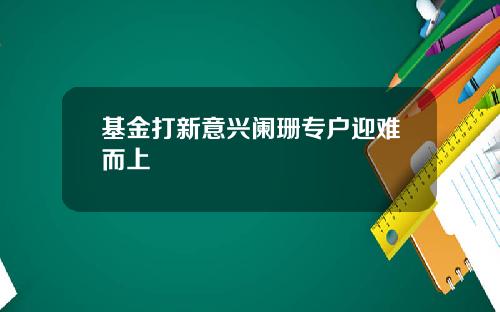 基金打新意兴阑珊专户迎难而上