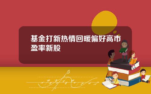 基金打新热情回暖偏好高市盈率新股