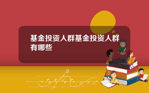 基金投资人群基金投资人群有哪些