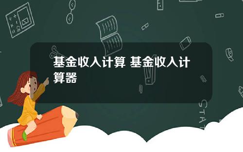 基金收入计算 基金收入计算器