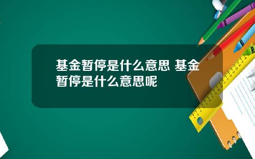 基金暂停是什么意思 基金暂停是什么意思呢