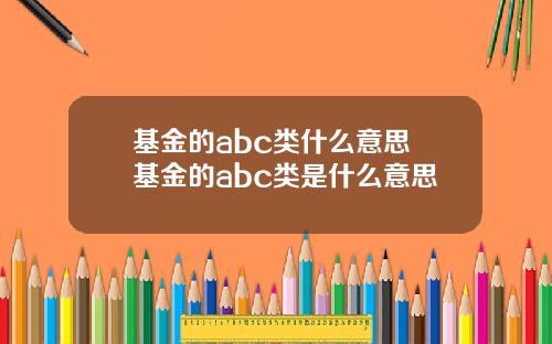 基金的abc类什么意思 基金的abc类是什么意思
