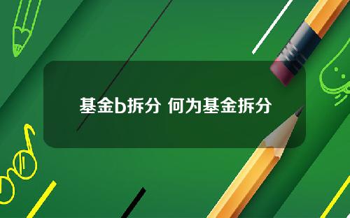 基金b拆分 何为基金拆分