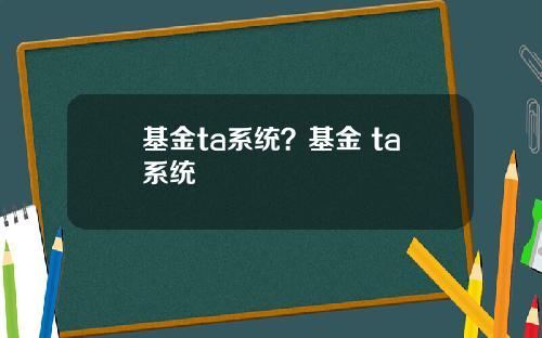 基金ta系统？基金 ta系统