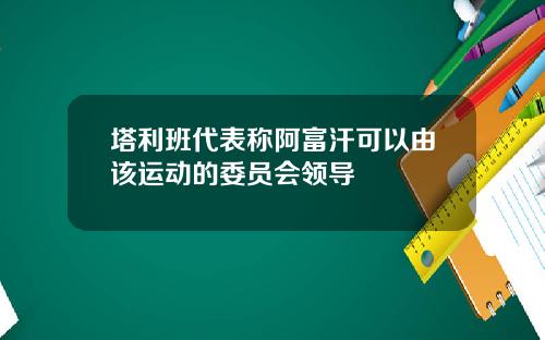 塔利班代表称阿富汗可以由该运动的委员会领导