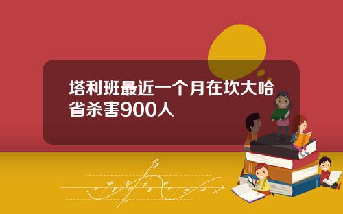 塔利班最近一个月在坎大哈省杀害900人