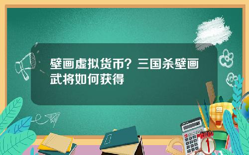 壁画虚拟货币？三国杀壁画武将如何获得