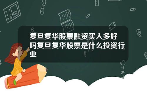复旦复华股票融资买入多好吗复旦复华股票是什么投资行业