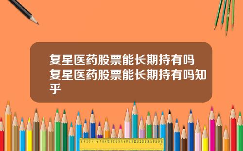 复星医药股票能长期持有吗复星医药股票能长期持有吗知乎