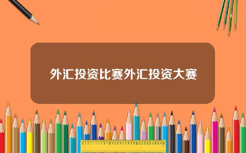 外汇投资比赛外汇投资大赛