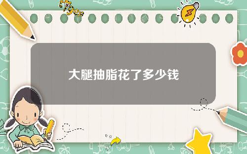 大腿抽脂花了多少钱