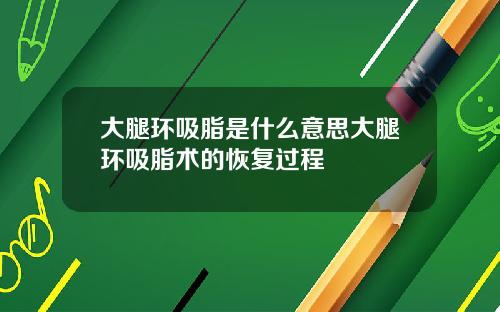 大腿环吸脂是什么意思大腿环吸脂术的恢复过程