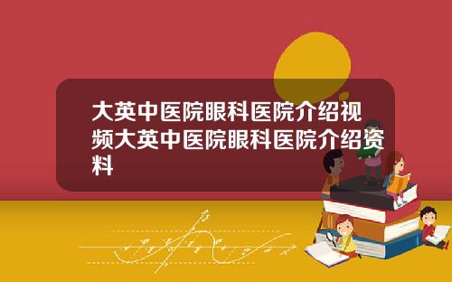 大英中医院眼科医院介绍视频大英中医院眼科医院介绍资料