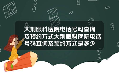 大荆眼科医院电话号码查询及预约方式大荆眼科医院电话号码查询及预约方式是多少