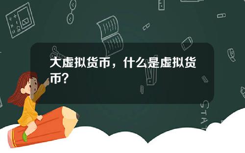 大虚拟货币，什么是虚拟货币？