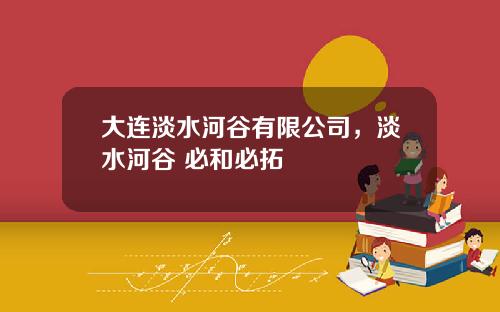 大连淡水河谷有限公司，淡水河谷 必和必拓