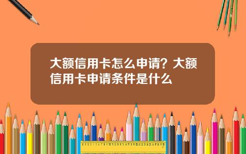 大额信用卡怎么申请？大额信用卡申请条件是什么