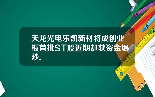 天龙光电乐凯新材将成创业板首批ST股近期却获资金爆炒.