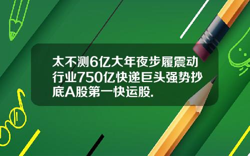 太不测6亿大年夜步履震动行业750亿快递巨头强势抄底A股第一快运股.