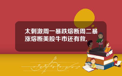 太刺激周一暴跌熔断周二暴涨熔断美股牛市还有救.