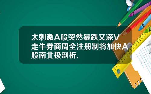太刺激A股突然暴跌又深V走牛券商周全注册制将加快A股南北极剖析.