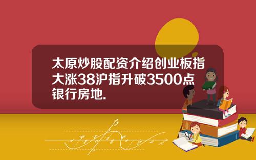 太原炒股配资介绍创业板指大涨38沪指升破3500点银行房地.