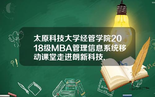 太原科技大学经管学院2018级MBA管理信息系统移动课堂走进朗新科技.