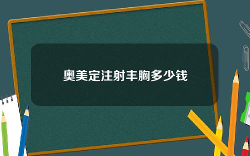 奥美定注射丰胸多少钱