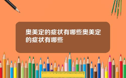 奥美定的症状有哪些奥美定的症状有哪些