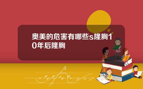 奥美的危害有哪些s隆胸10年后隆胸