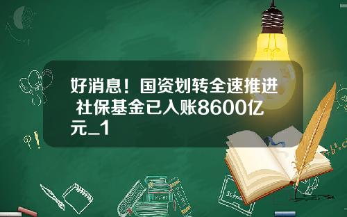 好消息！国资划转全速推进 社保基金已入账8600亿元_1