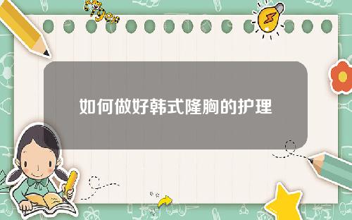 如何做好韩式隆胸的护理