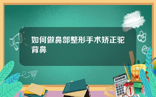 如何做鼻部整形手术矫正驼背鼻